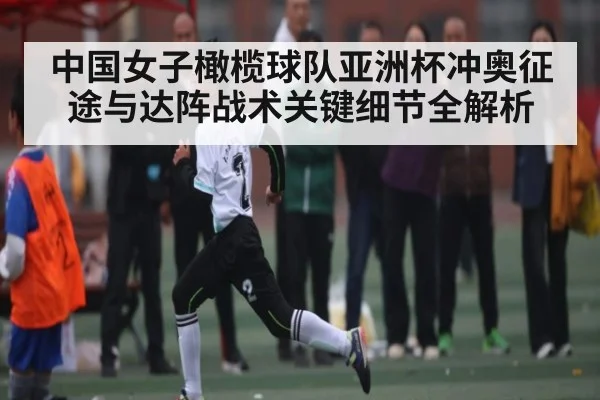 中国女子橄榄球队亚洲杯冲奥征途与达阵战术关键细节全解析